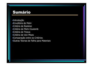 SumárioSumário
•Introdução
•Envoltória de Mohr
•Critério de Rankine
•Critério de Mohr-Coulomb
•Critério de Tresca•Critério de Tresca
•Critério de Von Mises
•Comparação entre os Critérios
•Outras Teorias de Falha para Materiais
 