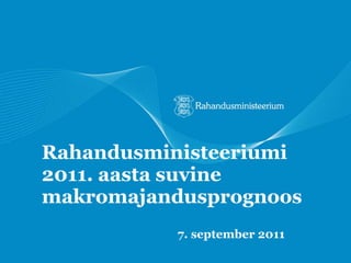 Rahandusministeeriumi 2011. aasta suvine makromajandusprognoos 7. september  201 1 