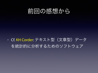 前回の感想から
• Cf. KH Corder: テキスト型（文章型）データ
を統計的に分析するためのソフトウェア
 