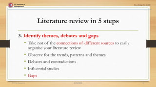 Literature review in 5 steps
3. Identify themes, debates and gaps
• Take not of the connections of different sources to easily
organise your literature review
• Observe for the trends, patterns and themes
• Debates and contradictions
• Influential studies
• Gaps
RV Institute of
Management
Go, change the world
6/25/2024
RVIM, Bangalore 14
 