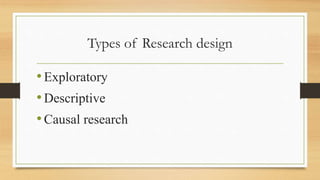 Types of Research design
•Exploratory
•Descriptive
•Causal research
 
