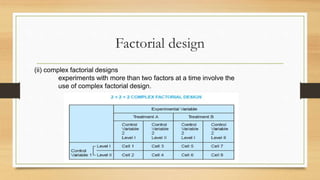 Factorial design
(ii) complex factorial designs
experiments with more than two factors at a time involve the
use of complex factorial design.
 
