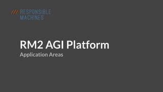 RM2 AGI Platform
Application Areas
 