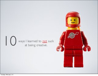 10
Tuesday, February 4, 14

ways I learned to not suck
at being creative.

 