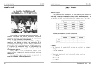 IE. SANTA CATALINA 3er Año IE. SANTA CATALINA 3er Año
LAMJ Razonamiento Matemático
46 47
¿SABÍAS QUÉ...
LA CARRERA PROFESIONAL DE
MICROBIOLOGÍA Y PARASITOLOGÍA
El Microbiólogo Parasitólogo estudia los microorganismos y los
parásitos, considerando sus aspectos morfológicos, bioquímicos,
moleculares, evolutivos taxonómicos, así como sus interrelaciones
entre sí, con otros organismos y el medio ambiente.
Es un estudio profesional con criterio científico, tecnológico y
humanístico; con capacidad de aplicar los conocimientos de la
microbiología y parasitología para el control de plagas y enfermedades
que afectan al hombre, animales y plantas; así como para la prevención
y el control de la contaminación. Aplica sus conocimientos de la
ingeniería de diseños y procesos para la explotación industrial de
microorganismos benéficos.
Evalúa y califica la calidad microbiológica de materias primas,
insumos empleados en la producción de alimentos, bebidas, cosméticos,
fármacos, etc.
Posee capacidad de gestión empresarial y de organización de
proyectos de inversión, producción y de servicios.
TEMA: EDADES
INTRODUCCIÓN
Los problemas sobre edades son un caso particular del “planteo de
ecuaciones”. En estos problemas intervienen sujetos, edades y tiempos y la
forma más práctica de resolverlos es usando un esquema como el que sigue:
Pasado Presente Futuro
Yo Tenía Tengo Tendré
Tu Tenías Tienes Tendrás
Él Tenía Tiene Tendrá
También se debe tener en cuenta lo siguiente:
Pasado Presente Futuro
Ana a m r
Beto b n s
Ejemplos:
1. La diferencia de edades de 2 personas es constante en cualquier
tiempo:
a – b = m – n = r – s
2. La suma en aspa de valores extremos simétricos es constante:
a + n = b + m
m + s = n + r
a + s = b + r
 