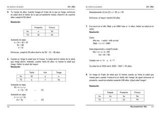 IE. SANTA CATALINA 3er Año IE. SANTA CATALINA 3er Año
LAMJ Razonamiento Matemático
50 51
5. Tu tienes 16 años. Cuando tengas el triple de lo que yo tengo, entonces
mi edad será el doble de lo que actualmente tienes. ¿Dentro de cuantos
años cumpliré 50 años?
Resolución:
Presente Futuro
Yo x 32
Tú 16 3x
Sumando en aspa
x + 3x = 16 + 32
4x = 48
x = 12
Entonces, cumpliré 50 años dentro de 50 – 12 = 38 años.
6. Cuando yo tenga la edad que tú tienes, tu edad será el doble de la edad
que tengo ahora. Además, cuando tenía 10 años, tu tenías la edad que
tengo. Hallar la edad del mayor.
Resolución:
Tenía Hot Tenga
Yo 10 y x
Tú y x 2y
Sumando en aspa
10 + x = y + y
x = 2y – 10 .... (1)
Sumando en aspa
x + x = y + 2y
2x = 3y .... (2)
Reemplazando (1) en (2): x = 30; y = 20
Entonces, el mayor tendrá 30 años
7. Eva nació en el año ab
19 y en 1980 tubo a + b años. Hallar su edad en el
2010.
Resolución:
Como:
Año nac. + edad = Año actual
ab
19 + a + b = 1980
Descomponiendo y simplificando:
10a + b + a + b = 80
11a + 2b = 80
Cumple con: a = 6 y b = 7
Su edad en el 2010 será: 2010 – 1967 = 43 años.
8. Yo tengo el triple de edad que tú tenías cuando yo tenía la edad que
tienes pero cuando transcurra el doble del tiempo de aquel entonces al
presente, nuestras edades sumarán 108 años. ¿Qué edad tengo?
Resolución:
Pasado Presente Futuro
Yo 2x 3x 5x
Tú x 2x 4x
 