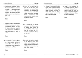 IE. SANTA CATALINA 3er Año IE. SANTA CATALINA 3er Año
LAMJ Razonamiento Matemático
54 55
8. Hace 12 años las edades de dos
hermanos estaban en relación
de 4 es a 3. actualmente sus
edades suman 59 años.
¿Dentro de cuantos años sus
edades estarán en relación de
8 es a 7?
Rpta.
9. Cuando Liz nació, Edith tenía
30 años.. ambas edades suman
actualmente 28 años más que
la edad de Elsa que tiene 50
años. ¿Qué edad tiene Fabiola
que nació cuando Liz tenía 11
años?
Rpta.
10.Actualmente la edad de María
es 4 veces la edad de Rosa, y
cuando Rosa nació, María ya
tenía 12 años. Hallar la edad de
María dentro de 7 años.
Rpta.
11.Ya no soy tan joven porque
paso de los 60 años, pero
todavía no me pueden llamar
centenario. Se sabe que cada
una de mis hijas me ha dado
tantas nietas como hermanas
tienen y mi edad es el triple
del número de hijas y nietas
¿Qué edad tengo?
Rpta.
12.Si a la suma de los años de
nacimiento de 40 alumnos se
le suman sus edades se
obtiene 78868. si la suma se
hizo en Octubre de 1972
¿cuántos cumplieron años ya
en ese año?
Rpta.
13.La suma de nuestras edades
es 46 años y tu edad es el
triple de la edad que tenías
cuando yo tenía el triple de la
edad que tuviste cuando yo
nací. Hallar tu edad.
Rpta.
14.Yo tengo 5 años más de la edad
que tú tenías cuando yo tenía 3
años menos de la edad que
tienes, y cuando tú tengas el
doble de la edad que tengo,
nuestras edades sumarán 49
años ¿Qué edad tienes?
Rpta.
15.Tengo el triple de la edad que
tú tenías, cuando yo tenía la
mitad dela edad que tienes, y
cuando tengas la edad que
tengo, yo tendré el doble de la
edad que tenías hace 12 años.
¿Cuántos años tengo?
Rpta.
 