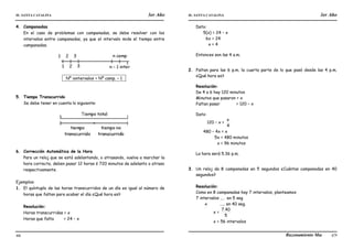 IE. SANTA CATALINA 3er Año IE. SANTA CATALINA 3er Año
LAMJ Razonamiento Matemático
66 67
4. Campanadas
En el caso de problemas con campanadas, se debe resolver con los
intervalos entre campanadas, ya que el intervalo mide el tiempo entre
campanadas.
. Nº iontervalos = Nº camp. – 1 .
5. Tiempo Transcurrido
Se debe tener en cuenta lo siguiente:
6. Corrección Automática de la Hora
Para un reloj que se está adelantando, o atrasando, vuelva a marchar la
hora correcta, deben pasar 12 horas ó 720 minutos de adelanto o atraso
respectivamente.
Ejemplos:
1. El quíntuplo de las horas transcurridos de un día es igual al número de
horas que faltan para acabar el día ¿Qué hora es?
Resolución:
Horas transcurridas = x
Horas que falta = 24 – x
Dato:
5(x) = 24 – x
6x = 24
x = 4
Entonces son las 4 a.m.
2. Faltan para las 6 p.m. la cuarta parte de lo que pasó desde las 4 p.m.
¿Qué hora es?
Resolución:
De 4 a 6 hay 120 minutos
Minutos que pasaron = x
Faltan pasar = 120 – x
Dato:
120 – x =
4
x
480 – 4x = x
5x = 480 minutos
x = 96 minutos
La hora será 5.36 p.m.
3. Un reloj da 8 campanadas en 5 segundos ¿Cuántas campanadas en 40
segundos?
Resolución:
Como en 8 campanadas hay 7 intervalos, planteamos
7 intervalos .... en 5 seg
x ..... en 40 seg.
x =
5
40
.
7
x = 56 intervalos
 