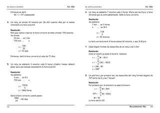 IE. SANTA CATALINA 3er Año IE. SANTA CATALINA 3er Año
LAMJ Razonamiento Matemático
68 69
Entonces se dará:
56 + 1 = 57 campanadas
4. Un reloj se atrasa 10 minutos por día ¿En cuantos días por lo menos
retornará a la hora exacta?
Resolución:
Para que vuelva a marcar la hora correcta se debe atrasar 720 minutos
Se atrasa
10 min .... en 1 día
720 min. .... x
x =
10
720
x = 72 días
Entonces, dará la hora correcta al cabo de 72 días.
5. Un reloj se adelanta 3 minutos cada 8 horas ¿Cuánto tiempo deberá
pasar para que marque nuevamente la hora exacta?.
Resolución:
Se adelanta
3 min .... en 8 h
720 min. .... x
x =
3
8
.
720
x = 1960 horas
Dará la hora correcta cuando pasen:
24
1960
= 80 días
6. Un reloj se adelanta 7 minutos cada 3 horas. Ahora son las 9.p.m. y hace
18 horas que se está adelantando. Halle la hora correcta.
Resolución:
Se adelanta
7 min .... en 3 horas
x ..... en 18 h
x =
3
18
.
7
x = 42 minutos
La hora correcta será: 9 horas menos 42 minutos, o sea, 8:18 p.m.
7. ¿Qué ángulo forman las manecillas de un reloj a las 3.36?
Resolución:
Como el minuto ya pasó al horario, tenemos
 =
2
11
 M – 30 H
 =
2
11
 (36) – 30(3)
 = 198 – 90
 = 108º
8. ¿A qué hora, por primera vez, las manecillas del reloj forman ángulos de
70º entre las 6 y las 7 horas?
Resolución:
Por primera vez, el minutero no pasó al horario:
 =
2
11
 M + 30H
70º =
2
11
 M = 30(6)
M = 20
La hora será 6:20
 