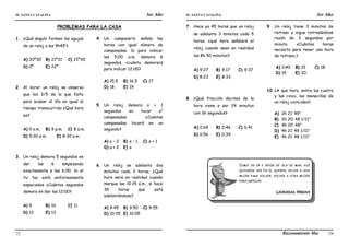 IE. SANTA CATALINA 3er Año IE. SANTA CATALINA 3er Año
LAMJ Razonamiento Matemático
72 73
PROBLEMAS PARA LA CASA
1. ¿Qué ángulo forman las agujas
de un reloj a las 9h45’?
A) 20º30’ B) 21º31’ C) 21º30’
D) 0º E) 22º
2. Al mirar un reloj se observa
que los 3/5 de lo que falta
para acabar el día es igual al
tiempo transcurrido ¿Qué hora
es?
A) 9 a.m. B) 9 p.m. C) 8 a.m.
D) 9:30 a.m. E) 8:30 a.m.
3. Un reloj demora 5 segundos en
dar las 6 empezando
exactamente a las 6:00. Si el
tic tac está uniformemente
espaciados ¿Cuántos segundos
demora en dar las 12:00?
A) 9 B) 10 C) 11
D) 12 E) 13
4. Un campanario señala las
horas con igual número de
campanadas. Si para indicar
las 5:00 a.m. demora 6
segundos. ¿cuánto demorará
para indicar 12:00?
A) 15,5 B) 16,5 C) 17
D) 18 E) 19
5. Un reloj demora a + 1
segundos en tocar a2
campanadas ¿Cuántas
campanadas tocará en un
segundo?
A) a – 2 B) a – 1 C) a + 1
D) a + 2 E) a
6. Un reloj se adelanta dos
minutos cada 3 horas. ¿Qué
hora será en realidad cuando
marque las 10:15 a.m., si hace
30 horas que está
adelantándose?
A) 9:45 B) 9:50 C) 9:55
D) 10:35 E) 10:05
7. Hace ya 45 horas que un reloj
se adelanta 3 minutos cada 5
horas. ¿qué hora señalará el
reloj cuando sean en realidad
las 8h 50 minutos?
A) 9:27 B) 9:17 C) 9:37
D) 8:23 E) 8:33
8. ¿Qué fracción decimal de la
hora viene a ser 24 minutos
con 36 segundos?
A) 0,69 B) 0,46 C) 0,41
D) 0.56 E) 0,39
9. Un reloj tiene 3 minutos de
retraso y sigue retrasándose
razón de 3 segundos por
minuto. ¿Cuántas horas
necesita para tener una hora
de retraso.?
A) 1140 B) 15 C) 18
D) 19 E) 20
10.¿A que hora, entre las cuatro
y las cinco, las manecillas de
un reloj coinciden?
A) 2h 21’ 49”
B) 2h 20’ 48 1/11”
C) 4h 20’ 48”
D) 4h 21’ 49 1/11”
E) 4h 21’ 48 1/11”
COMO UN IR Y VENIR DE OLA DE MAR, ASÍ
QUISIERA SER EN EL QUERER, DEJAR A UNA
MUJER PARA VOLVER, VOLVER A OTRA MUJER
PARA EMPEZAR
LEONIDAS YEROVI
 
