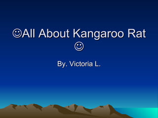  All About Kangaroo Rat  By. Victoria L. 