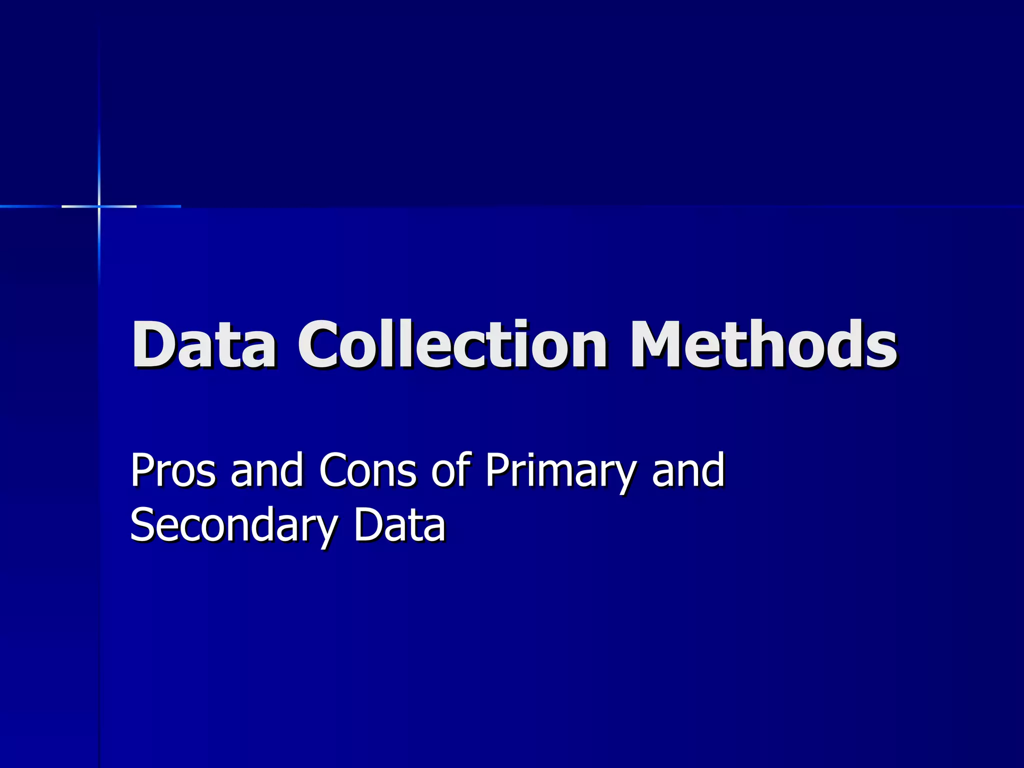 Data Collection Methods
Pros and Cons of Primary and
Secondary Data
 
