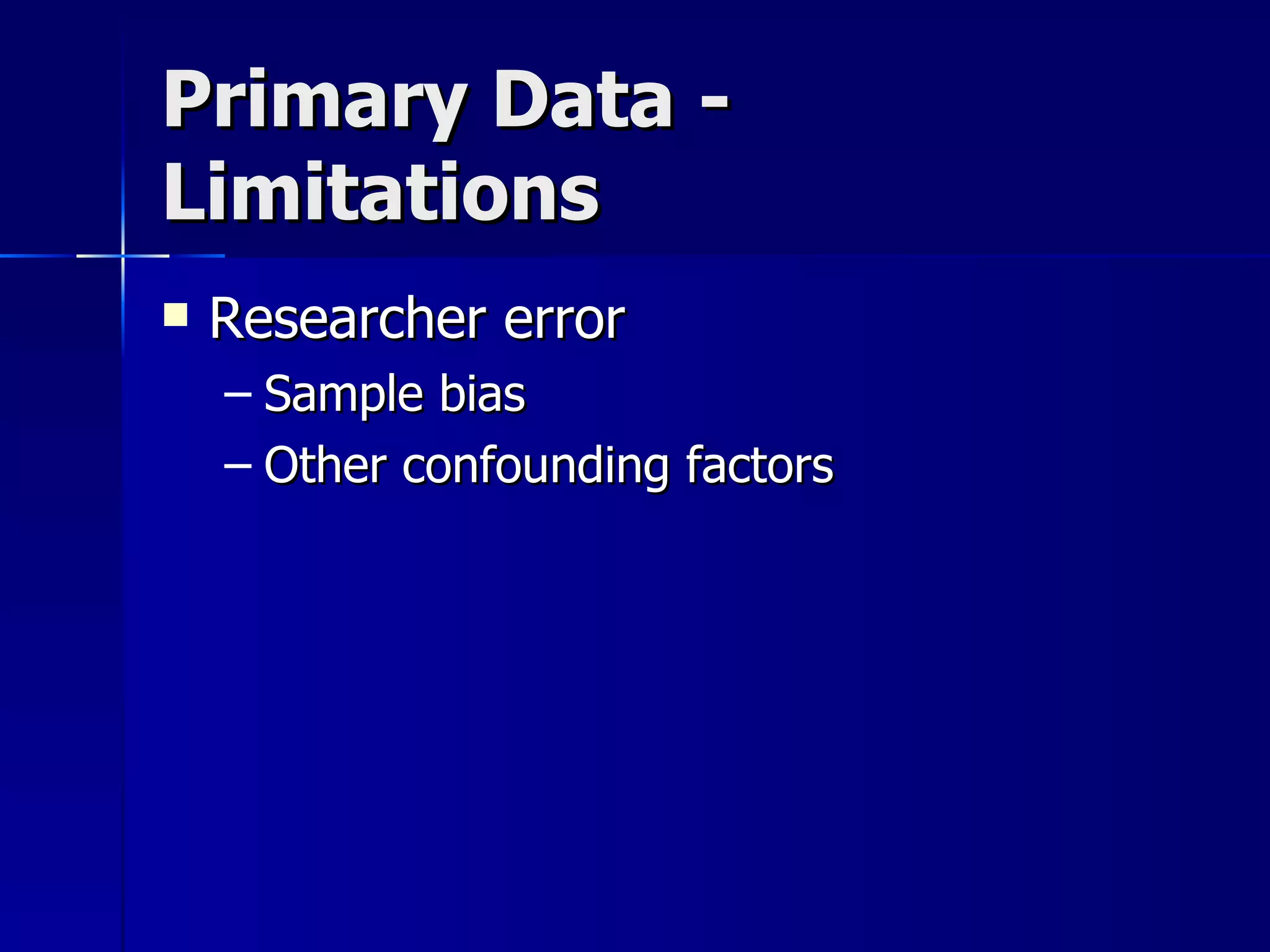 Primary Data -
Limitations
   Researcher error
    – Sample bias
    – Other confounding factors
 