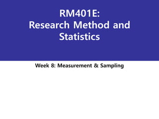 RM401E:
Research Method and
Statistics
Week 8: Measurement & Sampling
 