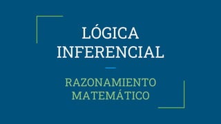 LÓGICA
INFERENCIAL
RAZONAMIENTO
MATEMÁTICO
 