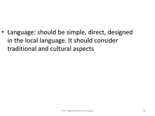 • Language: should be simple, direct, designed
  in the local language. It should consider
  traditional and cultural aspects




                     Prof. Raghavendran Venugopal   18
 