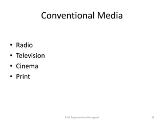Conventional Media

•   Radio
•   Television
•   Cinema
•   Print




                 Prof. Raghavendran Venugopal   33
 
