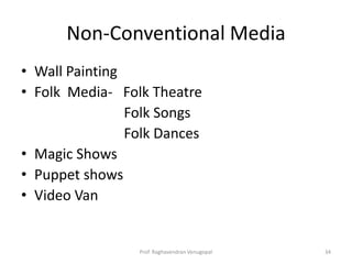 Non-Conventional Media
• Wall Painting
• Folk Media- Folk Theatre
                Folk Songs
                Folk Dances
• Magic Shows
• Puppet shows
• Video Van


                 Prof. Raghavendran Venugopal   34
 