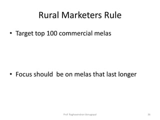 Rural Marketers Rule
• Target top 100 commercial melas




• Focus should be on melas that last longer




                  Prof. Raghavendran Venugopal   36
 