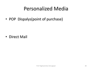 Personalized Media
• POP Dispalys(point of purchase)



• Direct Mail




                 Prof. Raghavendran Venugopal   38
 