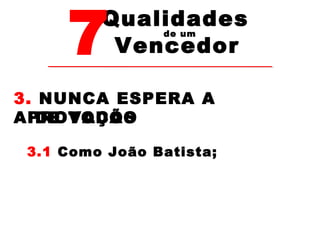 7Vencedor 
Qualidades 
de um 
3. NUNCA ESPERA A 
APROVAÇÃO 
DE TODOS 
3.1 Como João Batista; 
 