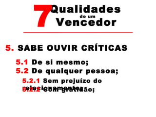 7Vencedor 
Qualidades 
de um 
5. SABE OUVIR CRÍTICAS 
5.1 De si mesmo; 
5.2 De qualquer pessoa; 
5.2.1 Sem prejuízo do 
r5e.2la.2c iConoamm gernattoid; ão; 
 