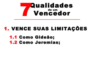 7Vencedor 
Qualidades 
de um 
1. VENCE SUAS LIMITAÇÕES 
1.1 Como Gideão; 
1.2 Como Jeremias; 
 