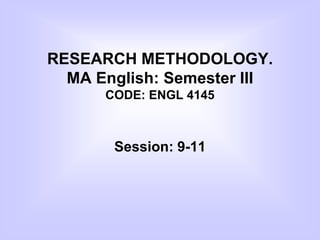 RESEARCH METHODOLOGY.
MA English: Semester III
CODE: ENGL 4145
Session: 9-11
 