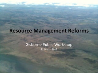 Resource Management Reforms

     Gisborne Public Workshop
            21 March 2013
 
