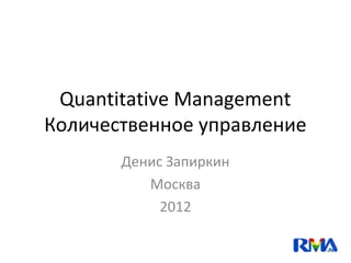 Quantitative Management
Количественное управление
       Денис Запиркин
          Москва
            2012
 