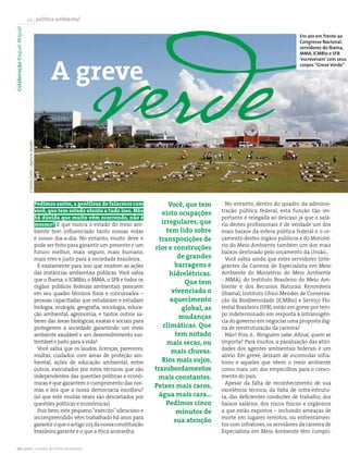 verde
Colaboração Raquel Miguel   22 política ambiental


                                                                                                                                                                           Em ato em frente ao
                                                                                                                                                                           Congresso Nacional,
                                                                                                                                                                           servidores do Ibama,




                                                                     A greve
                                                                                                                                                                           MMA, ICMBio e SFB
                                                                                                                                                                           ‘escreveram’ com seus
                                                                                                                                                                           corpos “Greve Verde”
                            Cristina Gallo / Agência Senado




                                                              Pedimos assim, a gentileza de falarmos com                Você, que tem      No entanto, dentro do quadro da adminis-
                                                              você, que tem estado atento a tudo isso. Não                               tração pública federal, esta função tão im-
                                                                                                                     visto ocupações
                                                              há dúvida que muito vêm ocorrendo, não é                                   portante é relegada ao descaso já que o salá-
                                                              mesmo? E que nunca o estado do meio am-                irregulares, que    rio destes profissionais é de verdade um dos
                                                              biente tem influenciado tanto nossas vidas               tem lido sobre    mais baixos da esfera pública federal e o or-
                                                              e nosso dia-a-dia. No entanto, muito deve e           transposições de     çamento destes órgãos públicos e do Ministé-
                                                              pode ser feito para garantir um presente e um                              rio do Meio Ambiente também um dos mais
                                                                                                                  rios e construções
                                                              futuro melhor, mais seguro, mais humano,                                   baixos destinado pelo orçamento da União...
                                                              mais vivo e justo para a sociedade brasileira.               de grandes      Você sabia ainda que estes servidores (inte-
                                                                É exatamente para isso que existem as ações               barragens e    grantes da Carreira de Especialista em Meio
                                                              das instâncias ambientais públicas. Você sabia            hidrelétricas.   Ambiente do Ministério do Meio Ambiente
                                                              que o Ibama, o ICMBio, o MMA, o SFB e todos os                             - MMA), do Instituto Brasileiro do Meio Am-
                                                                                                                             Que tem
                                                              órgãos públicos federais ambientais possuem                                biente e dos Recursos Naturais Renováveis
                                                              em seu quadro técnicos fixos e concursados –               vivenciado o    (Ibama), Instituto Chico Mendes de Conserva-
                                                              pessoas capacitadas que estudaram e estudam                aquecimento     ção da Biodiversidade (ICMBio) e Serviço Flo-
                                                              biologia, ecologia, geografia, sociologia, educa-             global, as   restal Brasileiro (SFB), estão em greve por tem-
                                                              ção ambiental, agronomia, e tantos outros sa-                              po indeterminado em resposta à intransigên-
                                                                                                                           mudanças
                                                              beres das áreas biológicas, exatas e sociais para                          cia do governo em negociar uma proposta dig-
                                                              protegerem a sociedade garantindo um meio               climáticas. Que    na de reestruturação da carreira?
                                                              ambiente saudável e um desenvolvimento sus-                 tem notado       Não? Pois, é... Ninguém sabe. Afinal, quem se
                                                              tentável e justo para a vida?                            mais secas, ou    importa? Para muitos, a paralisação das ativi-
                                                                Você sabia que os laudos, licenças, pareceres,                           dades dos agentes ambientais federais é um
                                                                                                                         mais chuvas.
                                                              multas, cuidados com áreas de proteção am-                                 alívio. Em greve, deixam de incomodar infra-
                                                              biental, ações de educação ambiental, entre            Rios mais sujos,    tores e aqueles que vêem o meio ambiente
                                                              outros, executados por estes técnicos que são       transbordamentos       como mais um dos empecilhos para o cresci-
                                                              independentes das questões políticas e econô-        mais constantes.      mento do país.
                                                              micas é que garantem o cumprimento das nor-                                  Apesar da falta de reconhecimento de sua
                                                                                                                  Peixes mais caros,
                                                              mas e leis que a nossa democracia escolheu?                                excelência técnica, da falta de infra-estrutu-
                                                              (só que este muitas vezes são descartados por         água mais cara...    ra, das deficientes condições de trabalho, dos
                                                              questões políticas e econômicas)                         Pedimos cinco     baixos salários, dos riscos físicos e orgânicos
                                                                Pois bem, este pequeno “exército” silencioso e             minutos de    a que estão expostos – incluindo ameaças de
                                                              incompreendido vêm trabalhado há anos para                                 morte em lugares remotos, ou enfrentamen-
                                                                                                                          sua atenção
                                                              garantir o que o artigo 225 da nossa constituição                          tos com infratores, os servidores da carreira de
                                                              brasileira garante e o que a ética aconselha.                              Especialista em Meio Ambiente têm cumpri-


     abr 2010 revista do meio ambiente
 