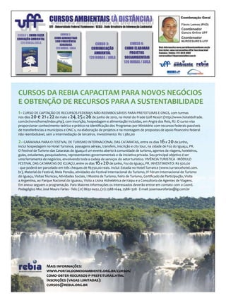 CURSOS DA REBIA CAPACITAM PARA NOVOS NEGÓCIOS
E OBTENÇÃO DE RECURSOS PARA A SUSTENTABILIDADE
1• CURSO DE CAPTAÇÃO DE RECURSOS FEDERAIS NÃO-REEMBOLSÁVEIS PARA PREFEITURAS E ONGS, com turmas
nos dias 20 e 21 e 22 de maio e 24, 25 e 26 de junho de 2010, no Hotel do Frade Golf Resort (http://www.hoteldofrade.
com.br/novo/home/index.php), com inscrição, hospedagem e alimentação incluídas, em Angra dos Reis, RJ. O curso visa
proporcionar conhecimento teórico e prático na identiﬁcação dos Programas por Ministério com recursos federais passíveis
de transferências a municípios e ONG´s, na elaboração de projetos e na montagem de propostas de apoio ﬁnanceiro federal
não reembolsável, sem a intermediação de terceiros. Investimento: R$ 1.380,00

2• CARAVANA PARA O FESTIVAL DE TURISMO INTERNACIONAL DAS CATARATAS, entre os dias 16 e 20 de junho,
inclui hospedagem no Hotel Turrance, passagens aéreas, transfers, inscrição e city tour, na cidade de Foz do Iguaçu, PR.
O Festival de Turismo das Cataratas do Iguaçu é um evento aberto à comunidade de turismo, agentes de viagens, hoteleiros,
guias, estudantes, pesquisadores, representantes governamentais e da iniciativa privada. Seu principal objetivo é ser
uma ferramenta de negócios, envolvendo toda a cadeia de serviços do setor turístico. VIVÊNCIA TURISTICA - MÓDULO
FESTIVAL DAS CATARATAS DO IGUAÇU, entre os dias 16 e 20 de junho, Foz do Iguaçu, PR. INVESTIMENTO: R$ 920,00
- que poderá ser parcelado em três cheques de R$350,00 reais. Inclui: Estadia no Hotel Turrance (www.turrancehotel.com.
br), Material do Festival, Meia Pensão, atividades do Festival Internacional do Turismo, IV Fórum Internacional de Turismo
do Iguaçu, Visitas Técnicas, Atividades Sociais, I Mostra de Turismo, Feira de Turismo, Certiﬁcado de Participação, Visita
a Argentina, ao Parque Nacional do Iguassu, Visita a Usina Hidrelétrica de Itaipu e a Consultoria de Agentes de Viagens.
Em anexo seguem a programação. Para Maiores informações os interessados deverão entrar em contato com o Coord.
Pedagógico Msc José Mauro Farias - Tels: (21) 8632-0452, (21) 2588-1644, 2588-1328 - E-mail: josemaurofarias@ig.com.br




                                                                                                                             Foto: Luana Pagliarini e Gilson Filho




                   M��� �����������:
                   ���.��������������������.���.��/������/
                   ����-�����-��������-�-�����������.����
                   I��������� (����� ���������):
                   ������@�����.���.��
 