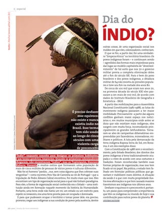especial




                                                                                                                                                               Dia do
texto J. Rosha (www.adital.com.br)




                                                                                                                                                               índio?
                                                                                                                                                               outras coisas, de uma organização social nos
                                                                                                                                                               moldes em que eles, colonizadores, conheciam.
                                                                                                                                                                 O que se fez, a partir daí, foi uma verdadei-
                                                                                                                                                               ra “limpeza étnica” no território brasileiro. Os
                                                                                                                                                               povos indígenas foram – e continuam sendo
                                                                                                                                                               – agredidos das formas mais impiedosas para
                                                                                                                                                               dar lugar ao modelo capitalista de “desenvol-
                                                                                                                                                               vimento” de tal sorte que nos 70 o governo
                                                                                                                                                               militar previa a completa eliminação deles
                                                                                                                                                               até o fim do século XX. Para o bem do povo
                                                                                                                                                               brasileiro e dos povos indígenas, a ditadura
                                                                                                                                                               militar de 64 não resistiu às pressões popula-
                                                                                                                                                               res e teve seu fim na metade dos anos 80.
                                                                                                                                                                 De cerca de 100 mil que eram nos anos 70,
                                                                                                                                                               na primeira década do século XXI eles pas-
                                                                                                                                                               saram a ser mais de 700 mil, de acordo com
                                                                                                                                                               dados do Instituto Brasileiro de Geografia e
                                                                                                                                                               Estatística - IBGE.
                                                                                                                                                                 A partir das mobilizações para a Assembléia
                                                                                                                                                               Nacional Constituinte (1987-1988), as lutas do
                                                                                                                                                               movimento indígena passaram a ter maior
                                                                                                                                   É preciso desfazer
                                                                                                                                                               visibilidade. Precisamente a partir daí alguns
                                                                                                                                       esse equívoco:          conflitos ganham maior espaço nos notici-
                                     Rubens Nemitz Jr (www. fotopontocom.com)




                                                                                                                                  não existe e nunca           ários e, em muitos municípios onde antes se
                                                                                                                                     existiu índio no          dizia que não existiam mais indígenas, eles
                                                                                                                                                               surgem com muita força, incomodando prin-
                                                                                                                                   Brasil. Esse termo
                                                                                                                                                               cipalmente os grandes latifundiários. Torna-
                                                                                                                                      tem sido usado           ram-se alvo de campanhas difamatórias em-
                                                                                                                                   ao longo de cinco           preendidas por fazendeiros, mineradoras, mi-
                                                                                                                                    séculos com uma            litares e políticos. A luta pela demarcação da
                                                                                                                                                               terra indígena Raposa Serra do Sol, em Rorai-
                                                                                                                                       violenta carga
                                                                                                                                                               ma, é um dos exemplos disso.
                                                                                                                                       de preconceito            Com a Constituição de 1988 vem o reconheci-
                                                                                                                                                               mento, pelo Estado Brasileiro, dos direitos dos
                                                                                “Índio”, enquanto conceito para designar os primeiros habitantes,              povos indígenas à terra tradicionalmente ocu-
                                                                                é um termo genérico, impreciso. Quando os primeiros colonizadores              pada e a viver de acordo com seus costumes e
                                                                                chegaram, não encontraram “índios”, mas os Tupiniquim, Guarani,                tradições. Foram reconhecidas também suas
                                                                                Xukuru, Xavante e muitos outros que formavam uma população de                  formas próprias de organização, mas isso tem
                                                                                mais de cinco milhões de pessoas de vários povos e culturas diferentes.        ficado só no papel. Na prática, o estado tem fa-
                                                                                  Não foi só homens “pardos, ...nus, sem coisa alguma que lhes cobrisse suas   lhado em formular políticas públicas que ga-
                                                                                vergonhas” – como escreveu Pero Vaz de Caminha ao rei de Portugal – que a      rantam e viabilizem esses direitos. A situação
                                                                                tripulação de Pedro Álvares Cabral encontrou. Foi muito mais que isso. Eles    da saúde é a que com muita propriedade ilus-
                                                                                encontram um tipo de organização social para o qual não tinham paradigma.      tra essa afirmação e a que tem causado maiores
                                                                                Para eles, a forma de organização social conhecida era o Estado – uma insti-   transtornos aos indígenas nos últimos anos.
                                                                                tuição ainda em formação naquele momento da história da Humanidade.              Desfazer o equívoco e o preconceito é, portan-
                                                                                Portanto, uma terra onde não havia um rei, um estado ou um exército para       to, um passo para compreender a importância
                                                                                repelir os invasores, era uma terra pronta para ser ocupada e dominada.        que têm os indígenas no mundo de hoje e sua
                                                                                  E para que pudessem ocupar o território e tomar posse dele, era preciso,     contribuição para outros povos do planeta.
                                                                                primeiro, negar aos indígenas a sua condição de povos pela ausência, dentre    Fonte: CIMI Norte 2



        abr 2010 revista do meio ambiente
 