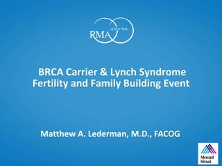 BRCA Carrier & Lynch Syndrome
Fertility and Family Building Event
Matthew A. Lederman, M.D., FACOG
 