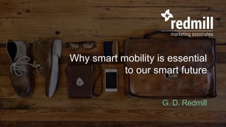 www.redmillcommunications.com redmillmarketing associates
Why smart mobility is essential
to our smart future
G. D. Redmill
 