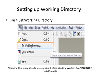 Setting up Working Directory
• File > Set Working Directory




 Working Directory should be selected before starting work in Pro/ENGINEER
                                Wildfire 4.0
 