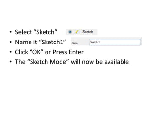 •   Select “Sketch”
•   Name it “Sketch1”
•   Click “OK” or Press Enter
•   The “Sketch Mode” will now be available
 
