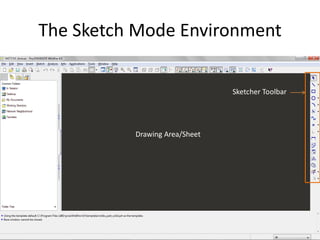The Sketch Mode Environment

                               Sketcher Toolbar




          Drawing Area/Sheet
 