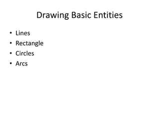 Drawing Basic Entities
•   Lines
•   Rectangle
•   Circles
•   Arcs
 