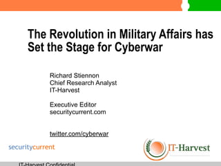 The Revolution in Military Affairs has
Set the Stage for Cyberwar 
Richard Stiennon
Chief Research Analyst
IT-Harvest
!
Executive Editor
securitycurrent.com
!
twitter.com/cyberwar
securitycurrent
 