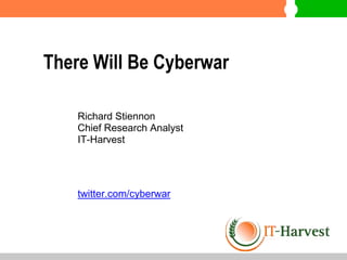 There Will Be Cyberwar
Richard Stiennon
Chief Research Analyst
IT-Harvest
twitter.com/cyberwar
 