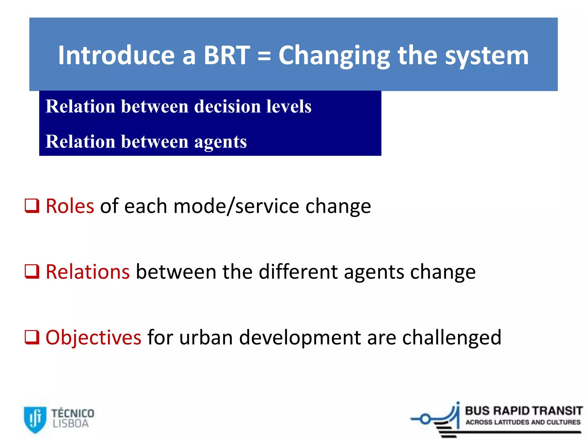 Introduce a BRT = Changing the system
 Roles of each mode/service change
 Relations between the different agents change
 Objectives for urban development are challenged
Relation between decision levels
Relation between agents
 