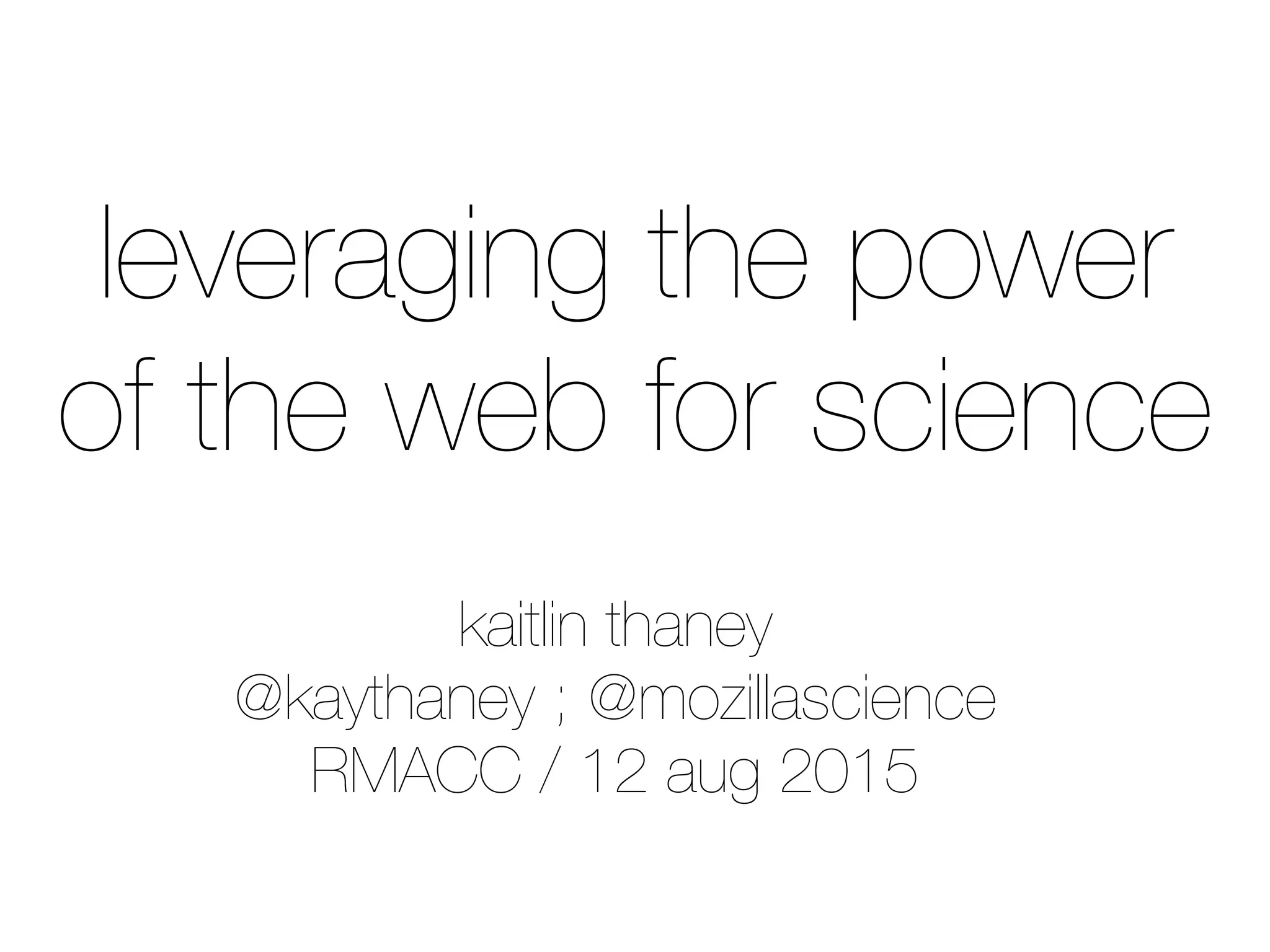 kaitlin thaney
@kaythaney ; @mozillascience
RMACC / 12 aug 2015
leveraging the power
of the web for science
 