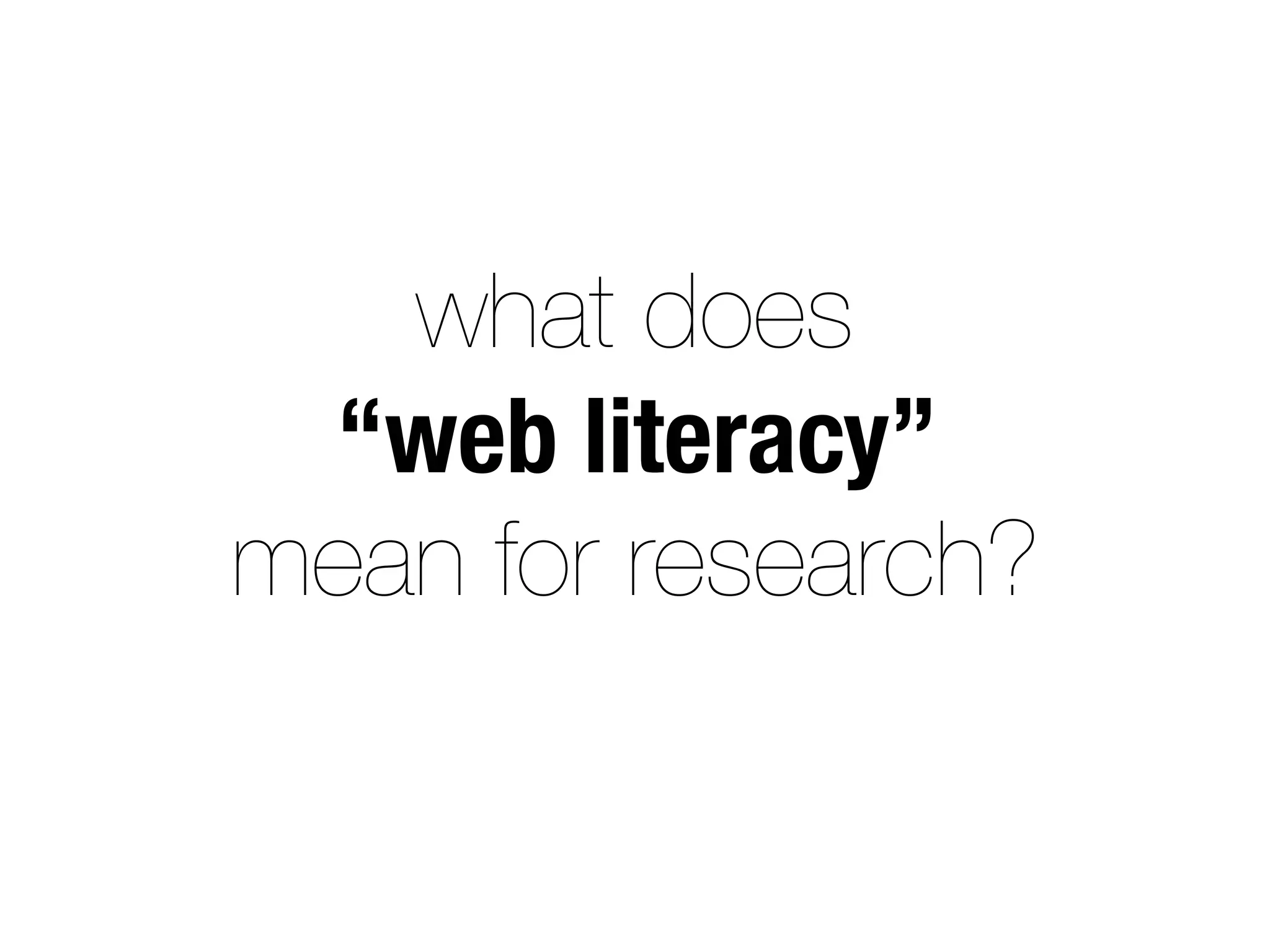 what does
“web literacy”
mean for research?
 
