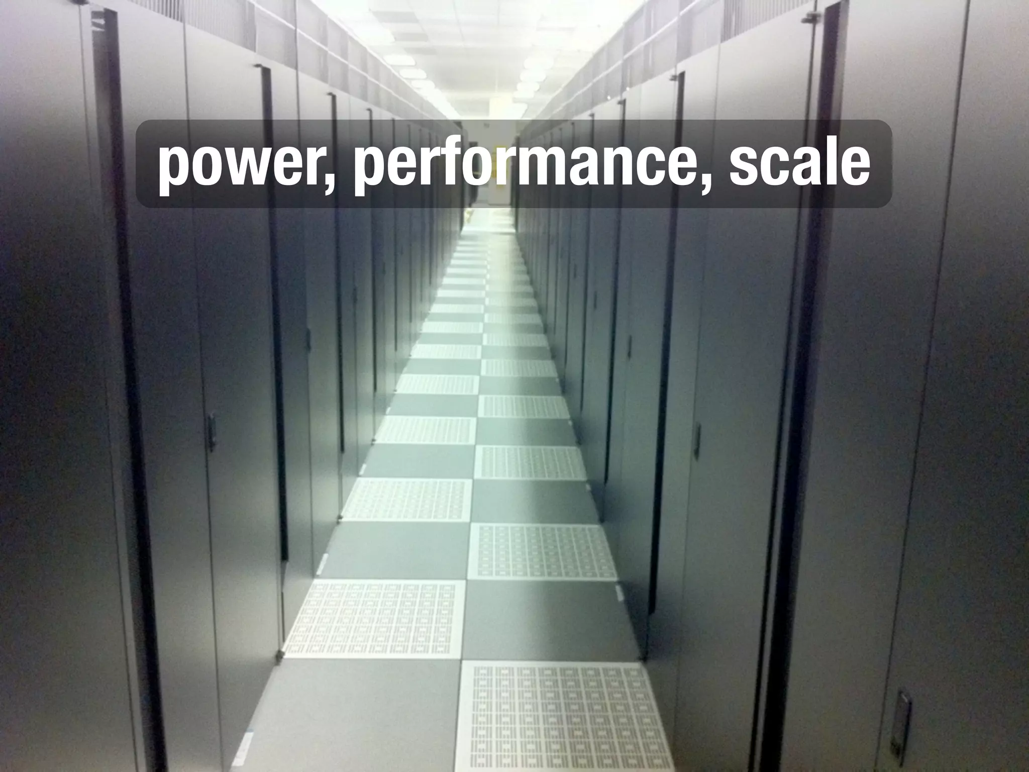 power, performance, scale
 