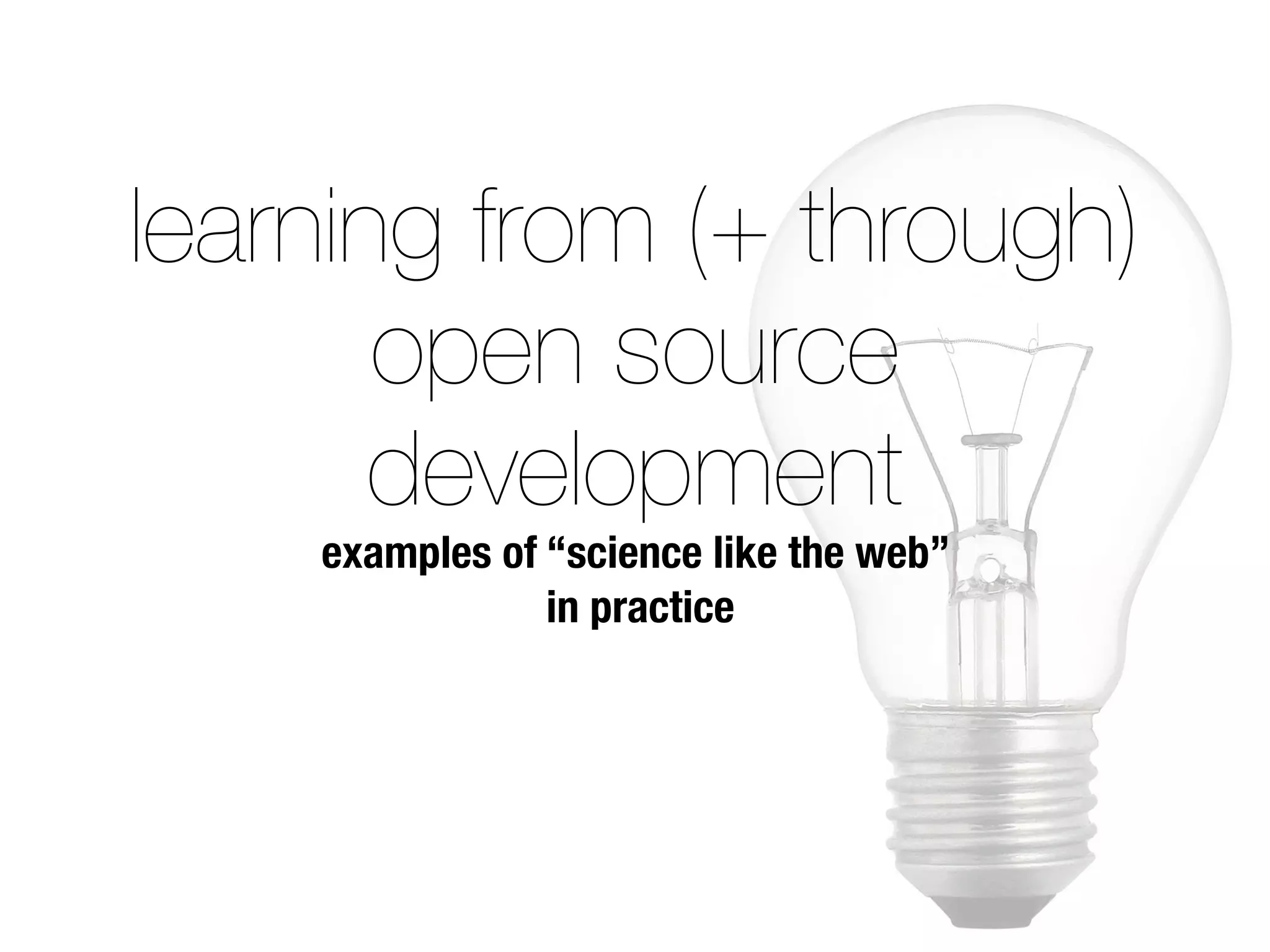 learning from (+ through)
open source
development
examples of “science like the web”
in practice
 