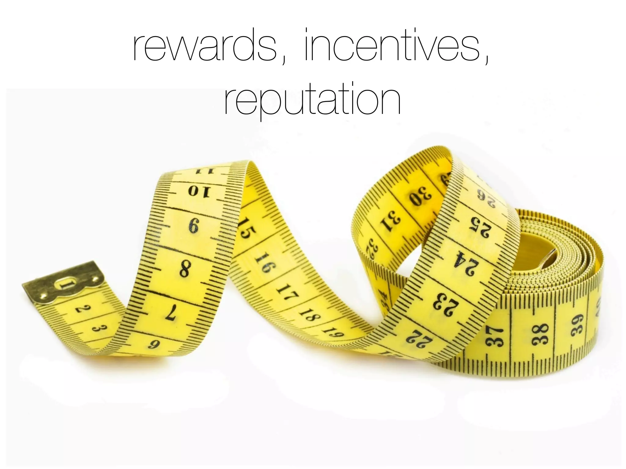 rewards, incentives,
reputation
 