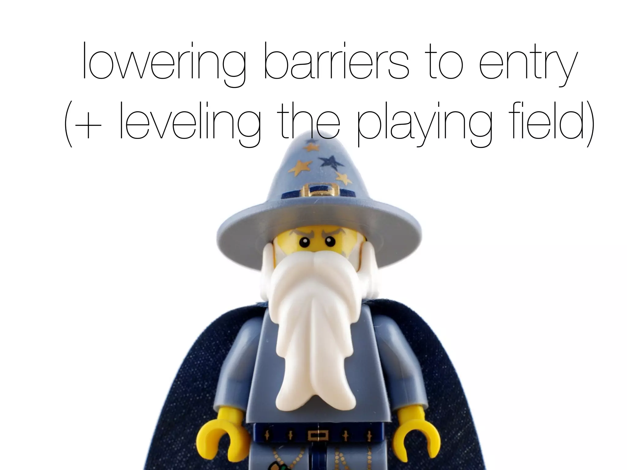 lowering barriers to entry
(+ leveling the playing ﬁeld)
 