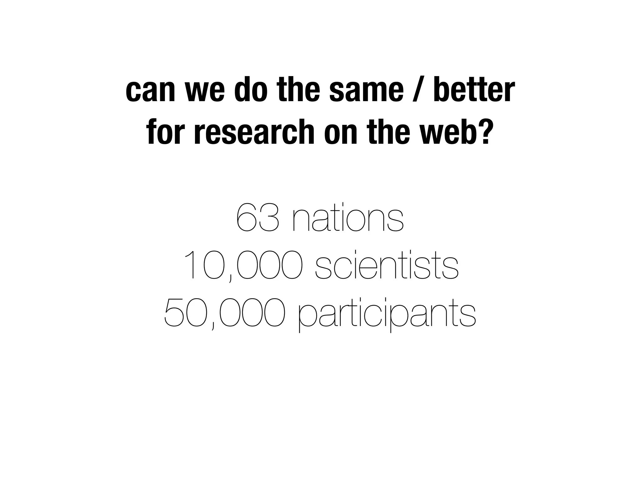 63 nations
10,000 scientists
50,000 participants
can we do the same / better
for research on the web?
 