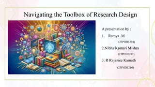 Navigating the Toolbox of Research Design
A presentation by :
1. Ramya .M
(23PHD1294)
2.Nibha Kumari Mishra
(23PHD1287)
3. R Rajasree Kamath
(23PHD1210)
 